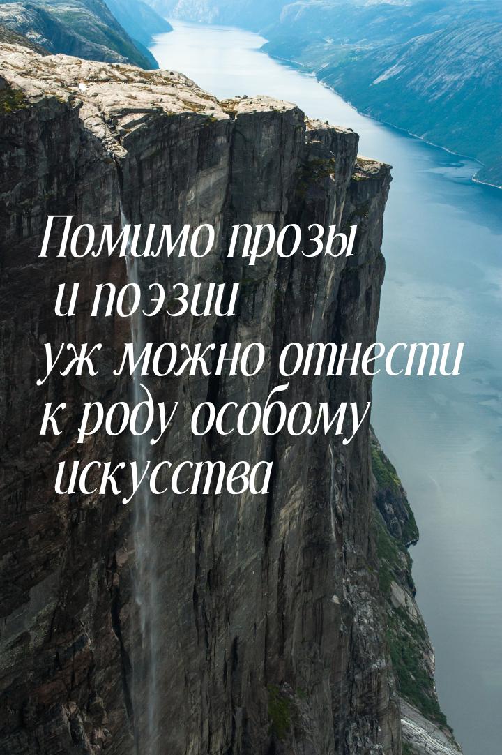 Помимо прозы и поэзии уж можно отнести к роду особому искусства