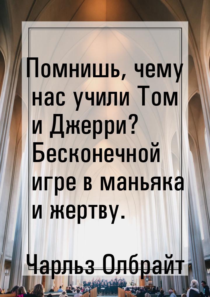 Помнишь, чему нас учили Том и Джерри? Бесконечной игре в маньяка и жертву.