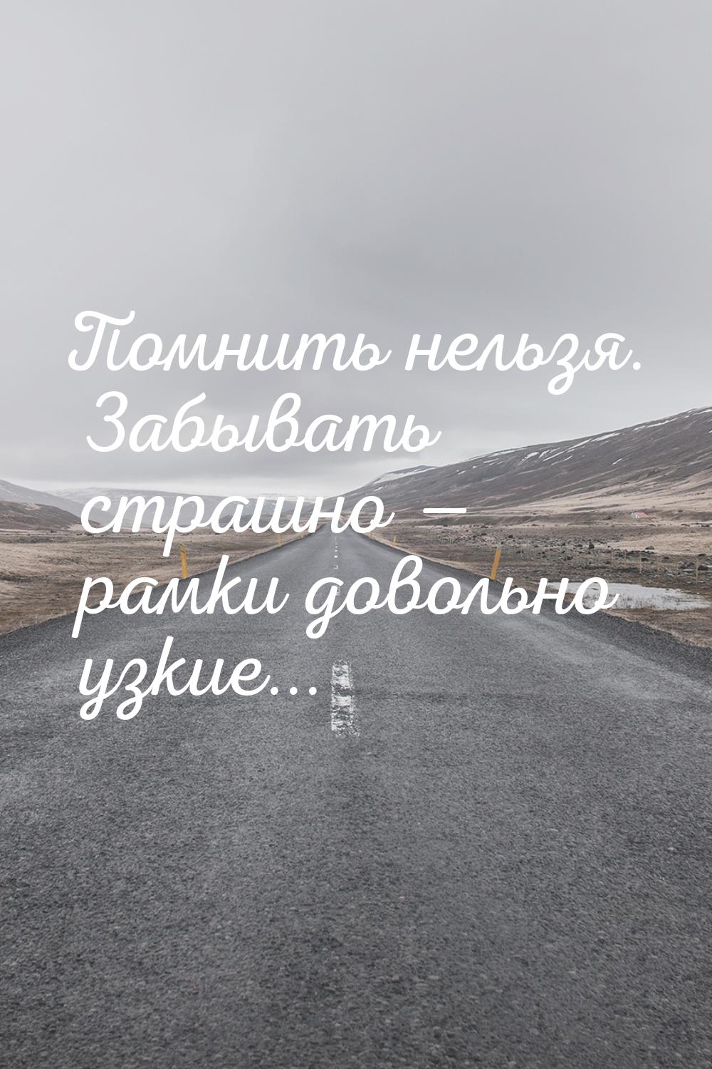 Помнить нельзя. Забывать страшно  рамки довольно узкие...