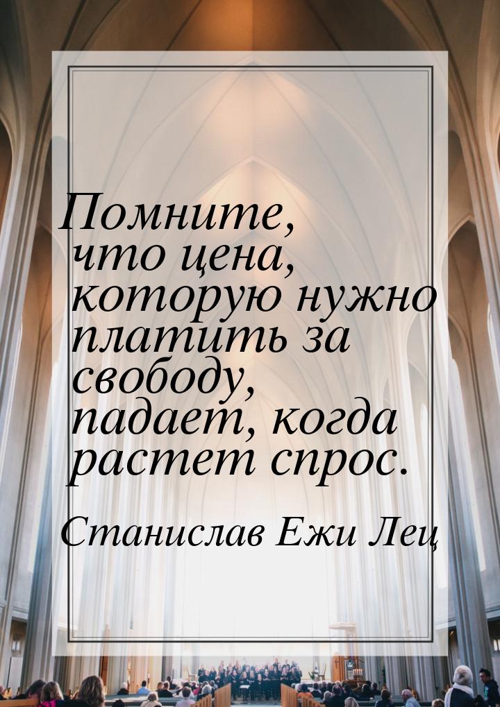 Помните, что цена, которую нужно платить за свободу, падает, когда растет спрос.