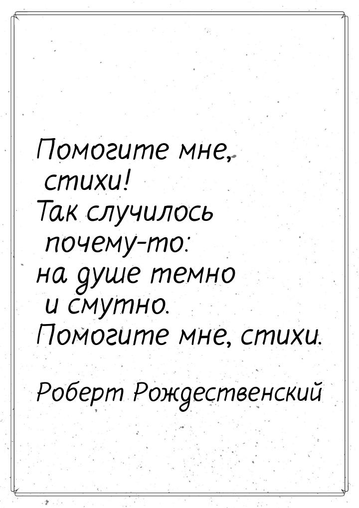 Помогите мне, стихи! Так случилось почему-то: на душе темно и смутно. Помогите мне, стихи.