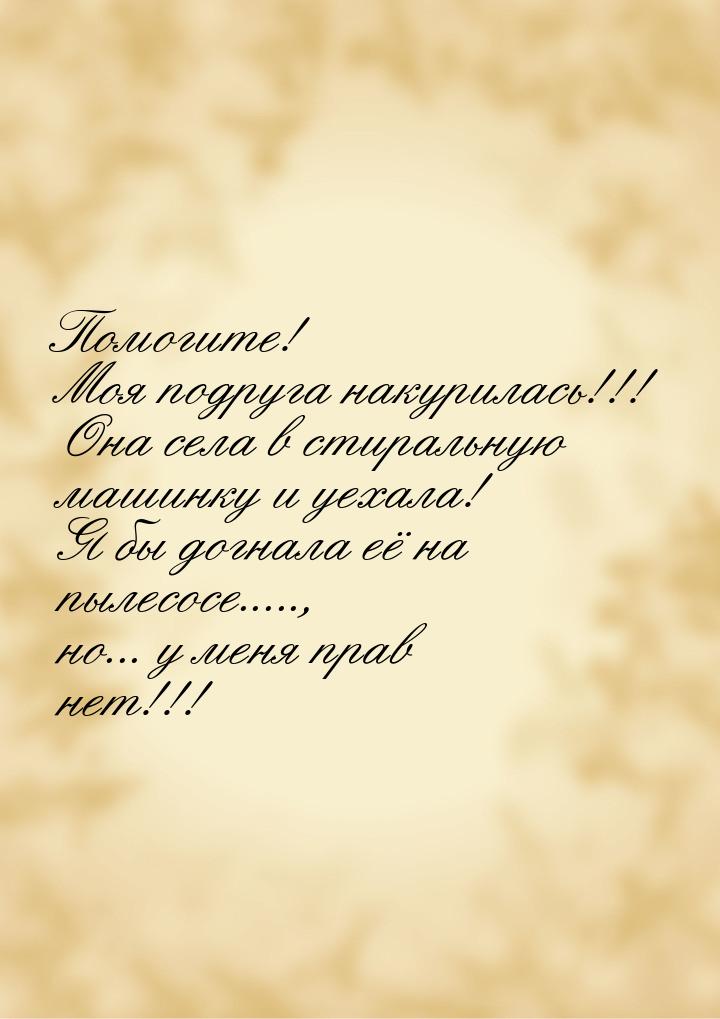 Помогите! Моя подруга накурилась!!! Она села в стиральную машинку и уехала! Я бы догнала е