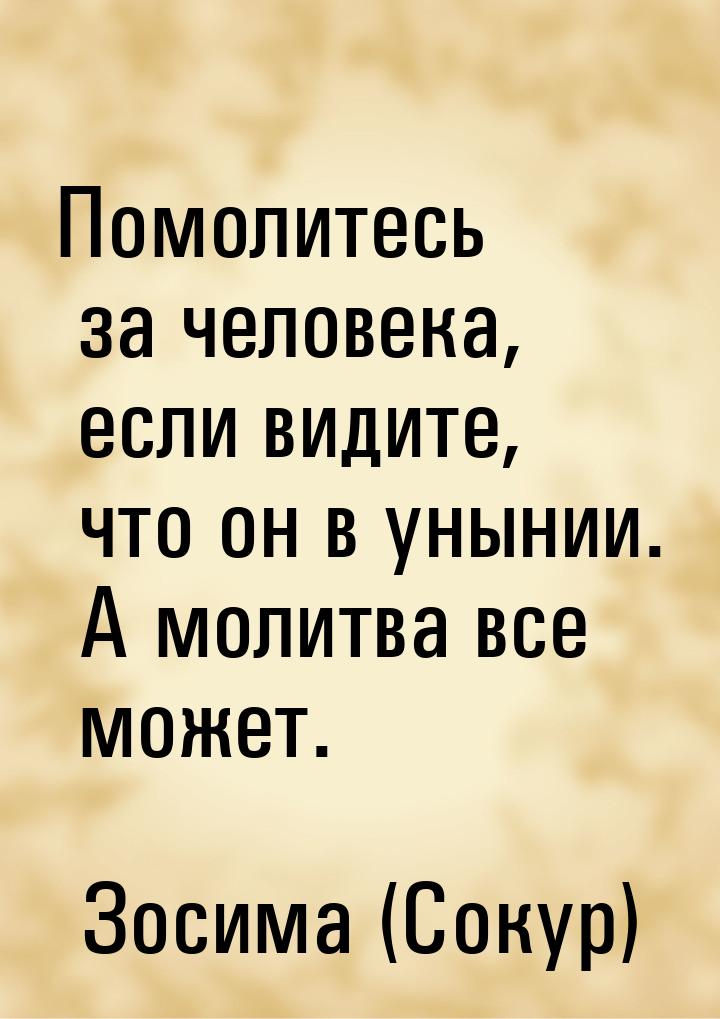 Помолитесь за человека, если видите, что он в унынии. А молитва все может.