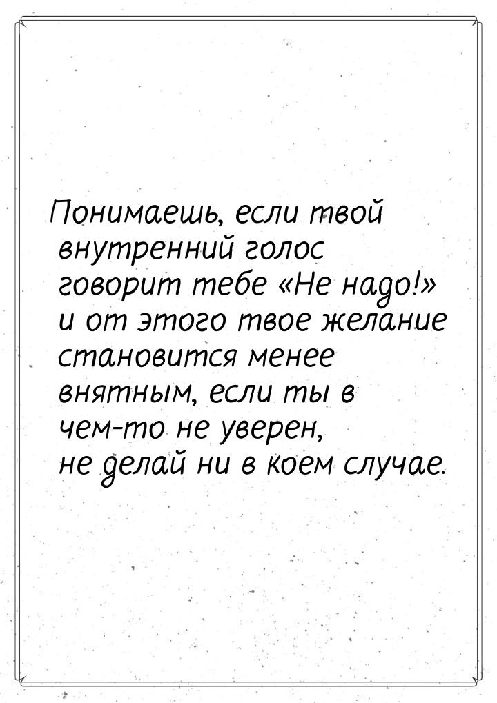 Понимаешь, если твой внутренний голос говорит тебе Не надо! и от этого твое 