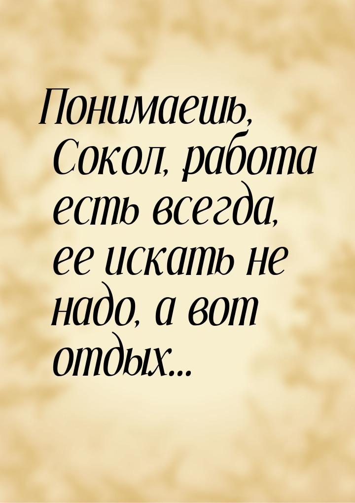 Понимаешь, Сокол, работа есть всегда, ее искать не надо, а вот отдых...