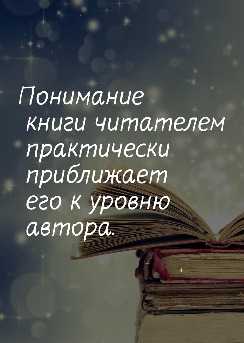 Понимание книги читателем практически приближает его к уровню автора.