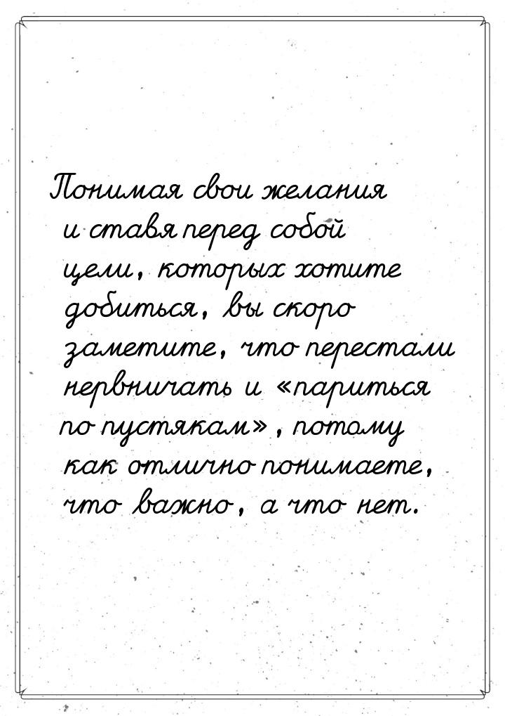 Понимая свои желания и ставя перед собой цели, которых хотите добиться, вы скоро заметите,