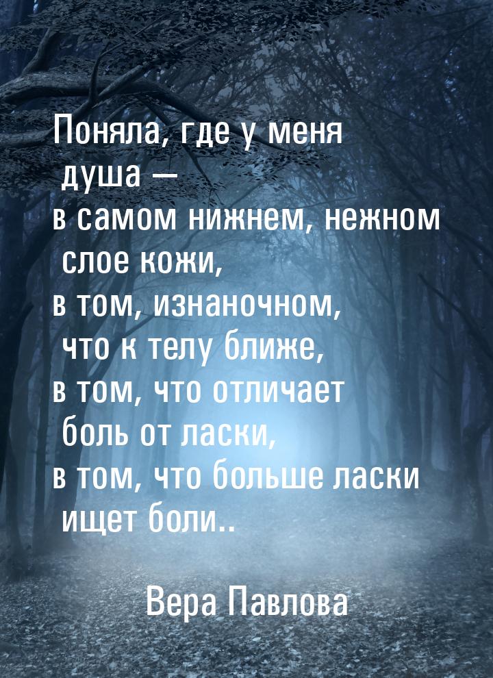 Поняла, где у меня душа  в самом нижнем, нежном слое кожи, в том, изнаночном, что к