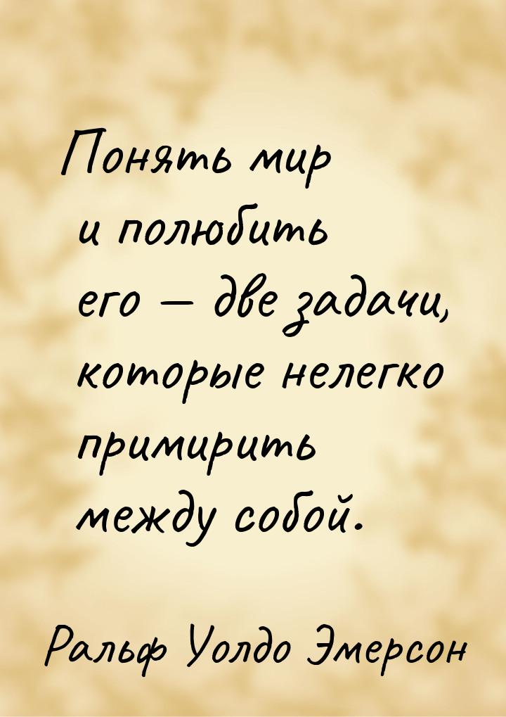 Понять мир и полюбить его  две задачи, которые нелегко примирить между собой.