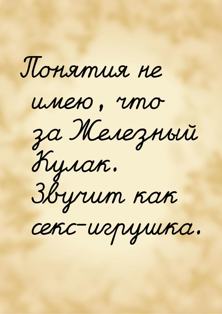 Понятия не имею, что за Железный Кулак. Звучит как секс-игрушка.