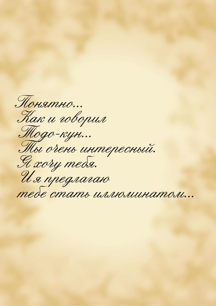 Понятно... Как и говорил Тодо-кун... Ты очень интересный. Я хочу тебя. И я предлагаю тебе 