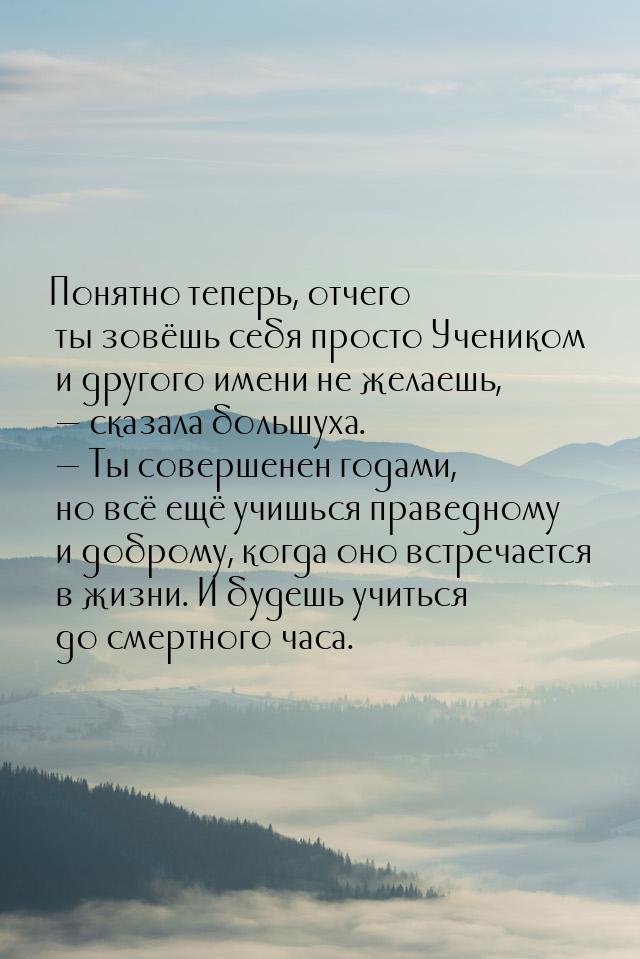 Понятно теперь, отчего ты зовёшь себя просто Учеником и другого имени не желаешь,  