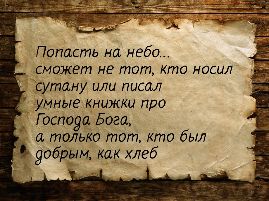 Попасть на небо… сможет не тот, кто носил сутану или писал умные книжки про Господа Бога, 