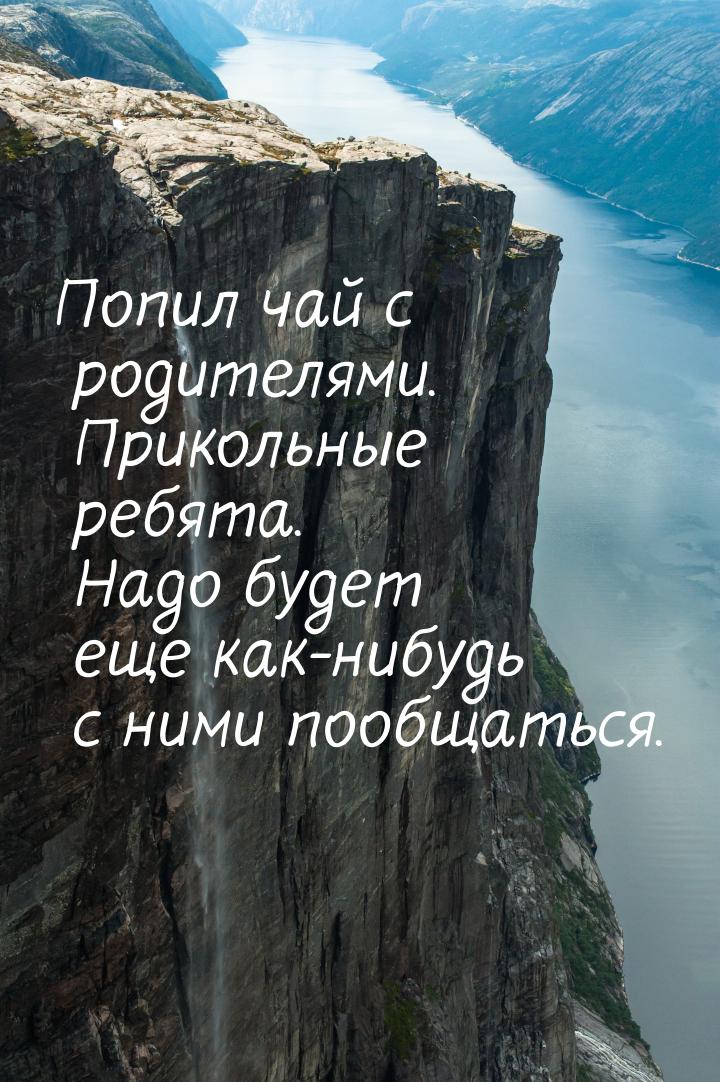 Попил чай с родителями. Прикольные ребята. Надо будет еще как-нибудь с ними пообщаться.