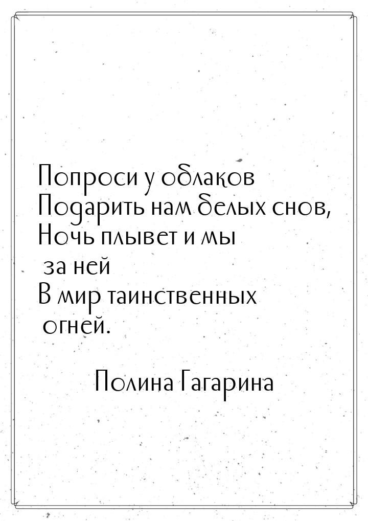 Попроси у облаков Подарить нам белых снов, Ночь плывет и мы за ней В мир таинственных огне