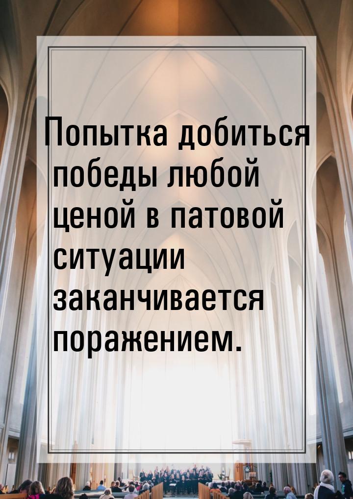 Попытка добиться победы любой ценой в патовой ситуации заканчивается поражением.