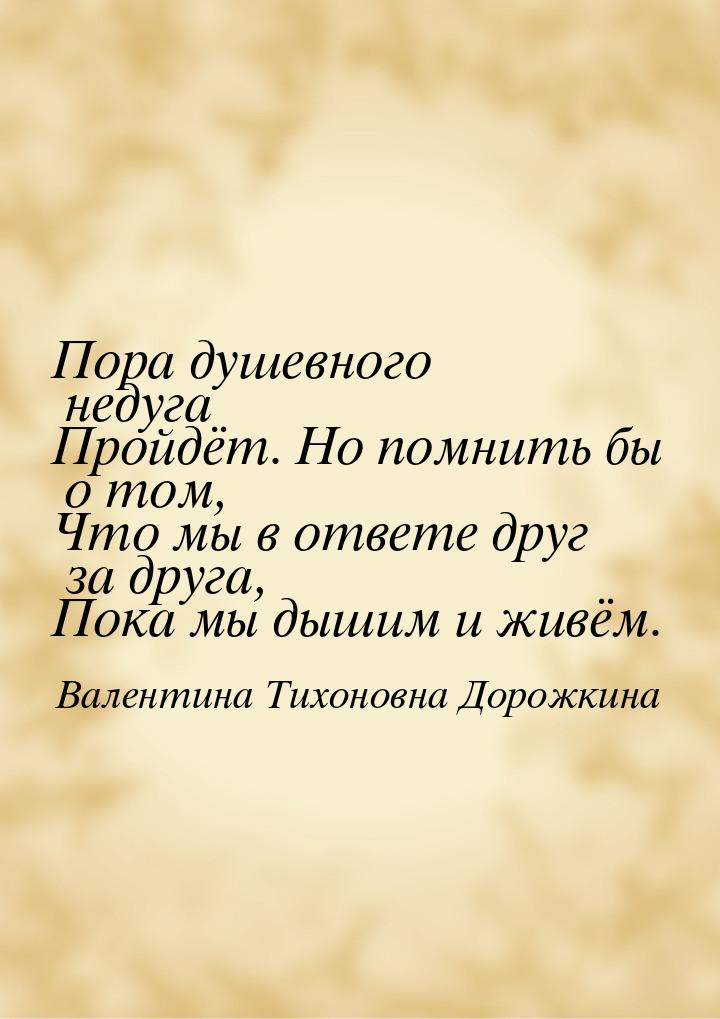 Пора душевного недуга Пройдёт. Но помнить бы о том, Что мы в ответе друг за друга, Пока мы