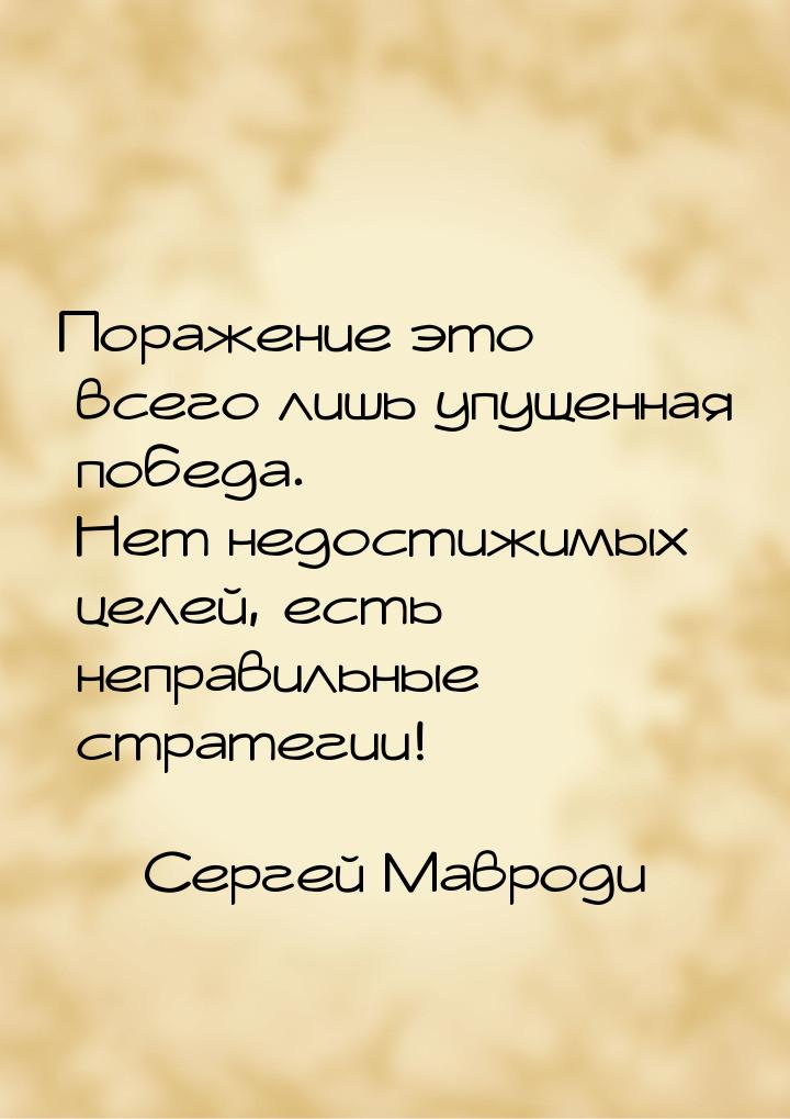 Поражение это всего лишь упущенная победа. Нет недостижимых целей, есть неправильные страт