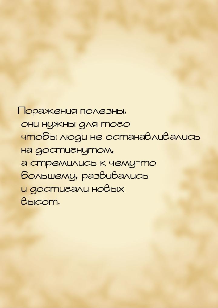 Поражения полезны, они нужны для того чтобы люди не останавливались на достигнутом, а стре