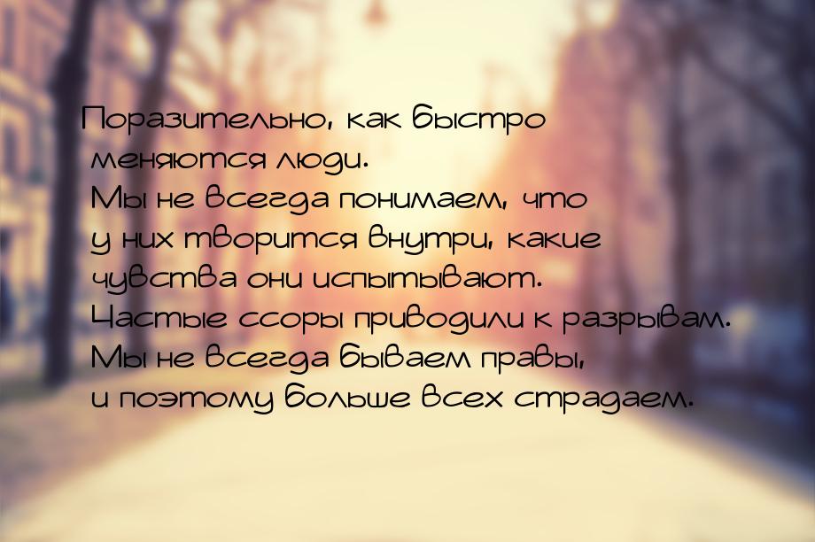 Поразительно, как быстро меняются люди. Мы не всегда понимаем, что у них творится внутри, 