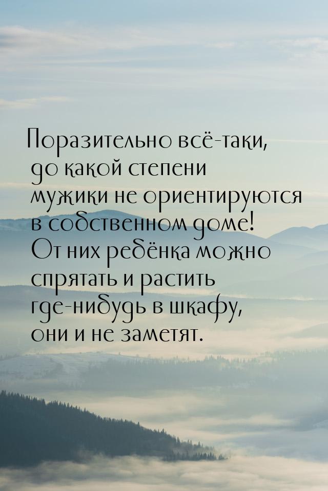 Поразительно всё-таки, до какой степени мужики не ориентируются в собственном доме! От них