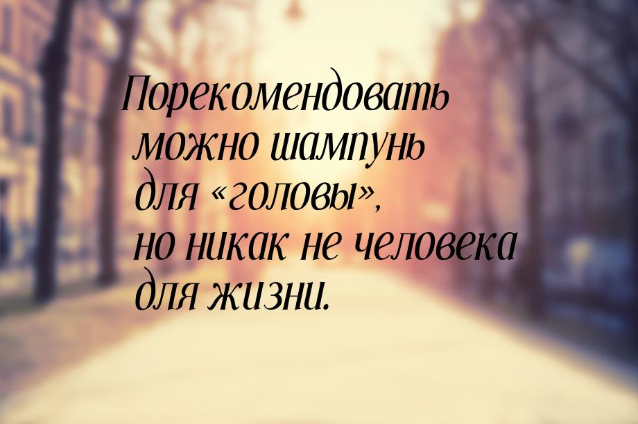 Порекомендовать можно шампунь для головы, но никак не человека для жизни.