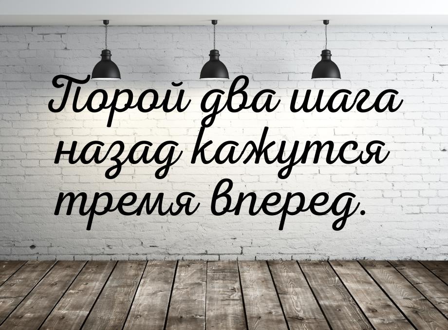 Порой два шага назад кажутся тремя вперед.