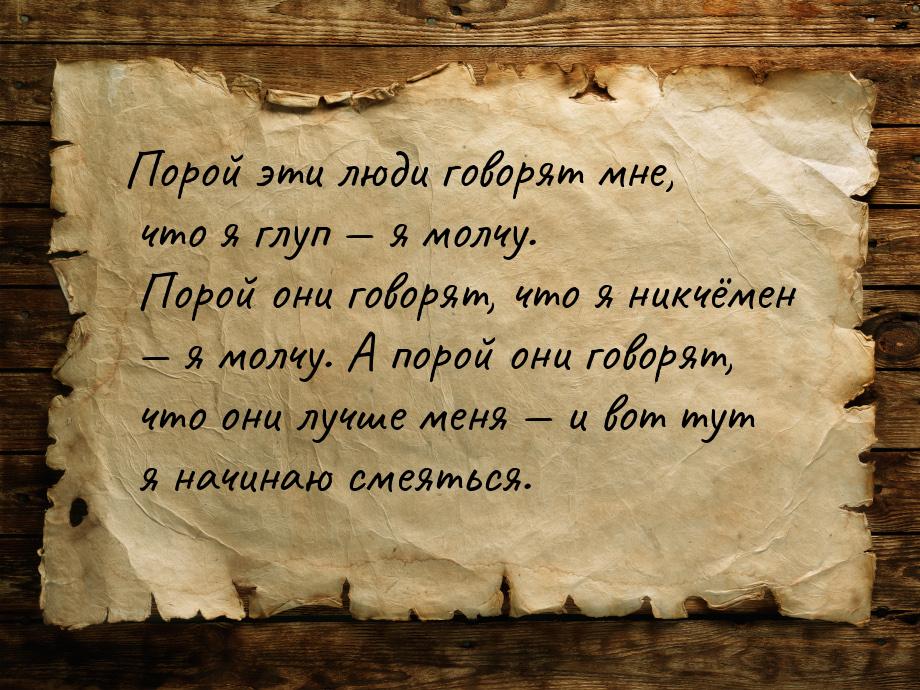 Порой эти люди говорят мне, что я глуп  я молчу. Порой они говорят, что я никчёмен 