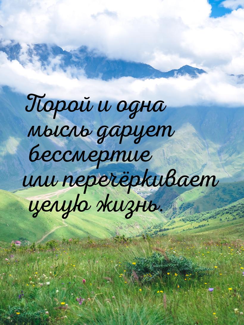 Порой и одна мысль дарует бессмертие или перечёркивает целую жизнь.