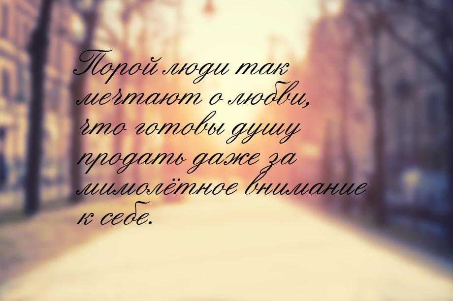 Порой люди так мечтают о любви, что готовы душу продать даже за мимолётное внимание к себе