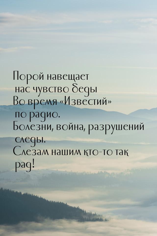 Порой навещает нас чувство беды Во время «Известий» по радио. Болезни, война, разрушений с