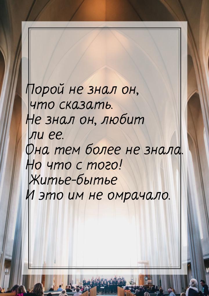 Порой не знал он, что сказать. Не знал он, любит ли ее. Она тем более не знала. Но что с т