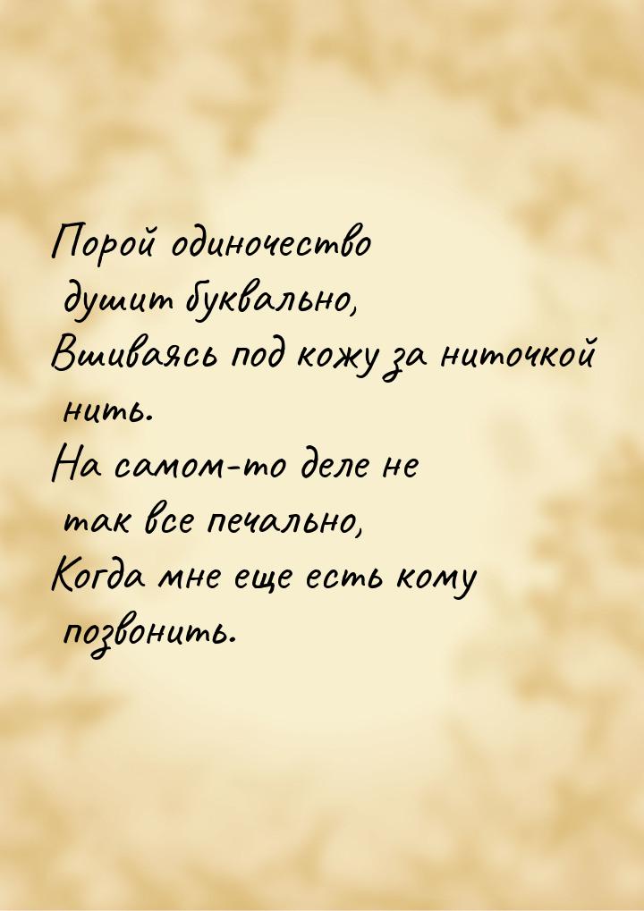 Порой одиночество душит буквально, Вшиваясь под кожу за ниточкой нить. На самом-то деле не