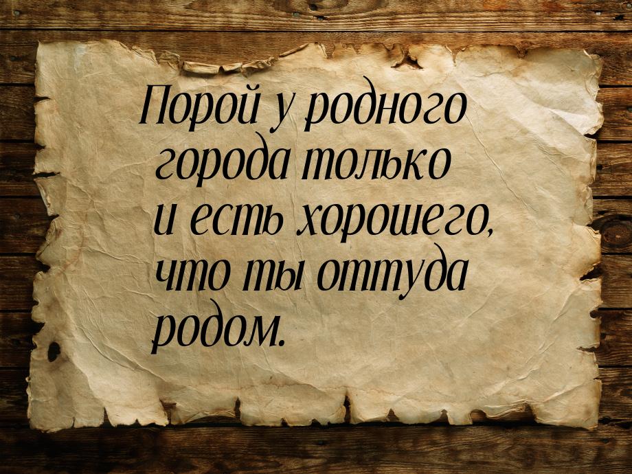 Порой у родного города только и есть хорошего, что ты оттуда родом.