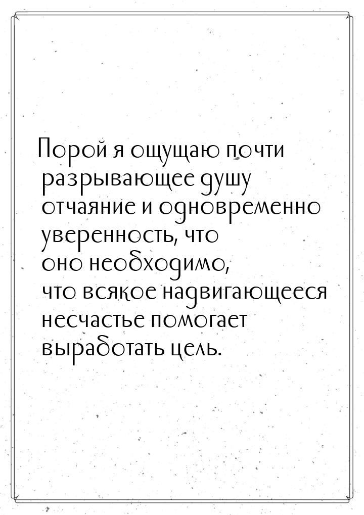 Порой я ощущаю почти разрывающее душу отчаяние и одновременно уверенность, что оно необход