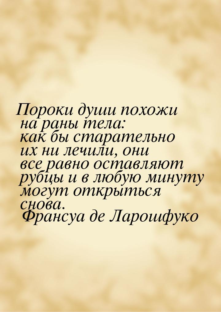 Пороки души похожи на раны тела: как бы старательно их ни лечили, они все равно оставляют 