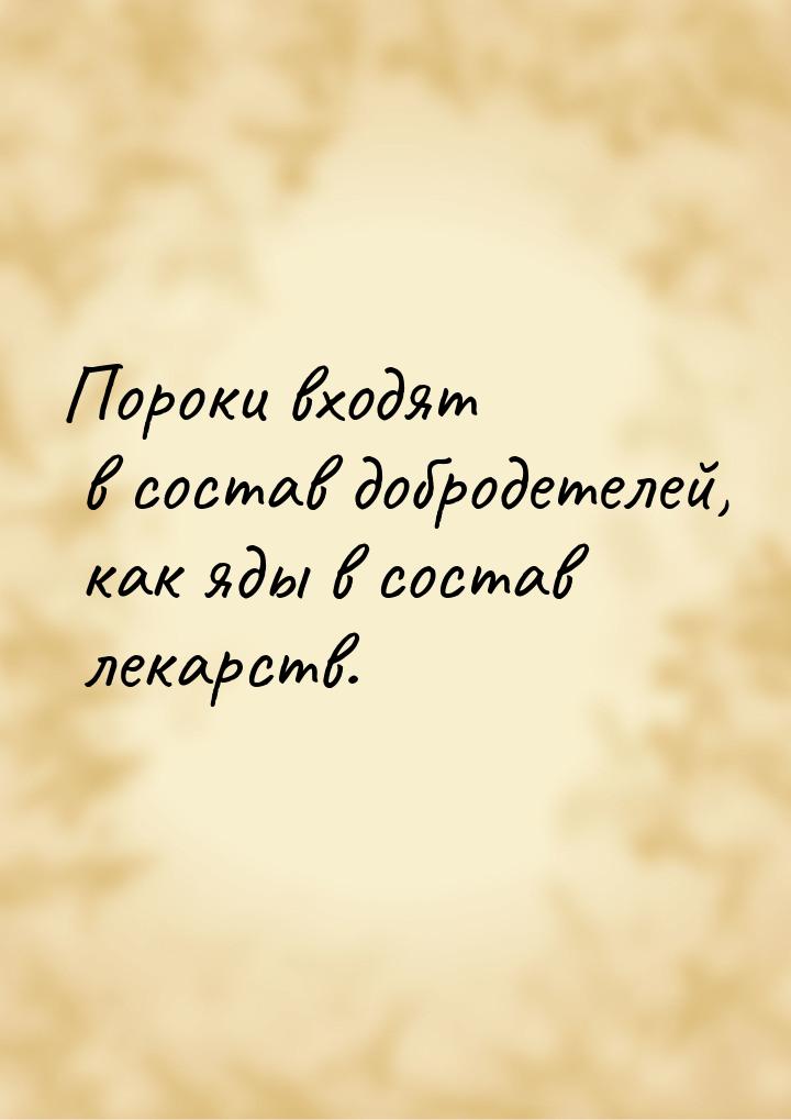 Пороки входят в состав добродетелей, как яды в состав лекарств.