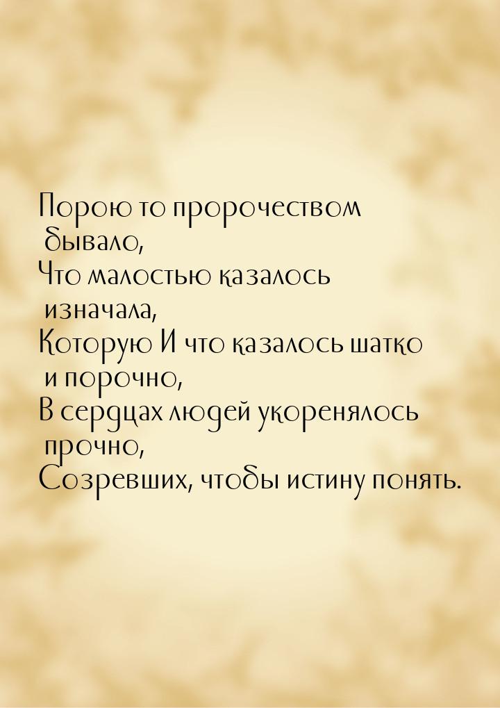 Порою то пророчеством бывало, Что малостью казалось изначала, Которую И что казалось шатко