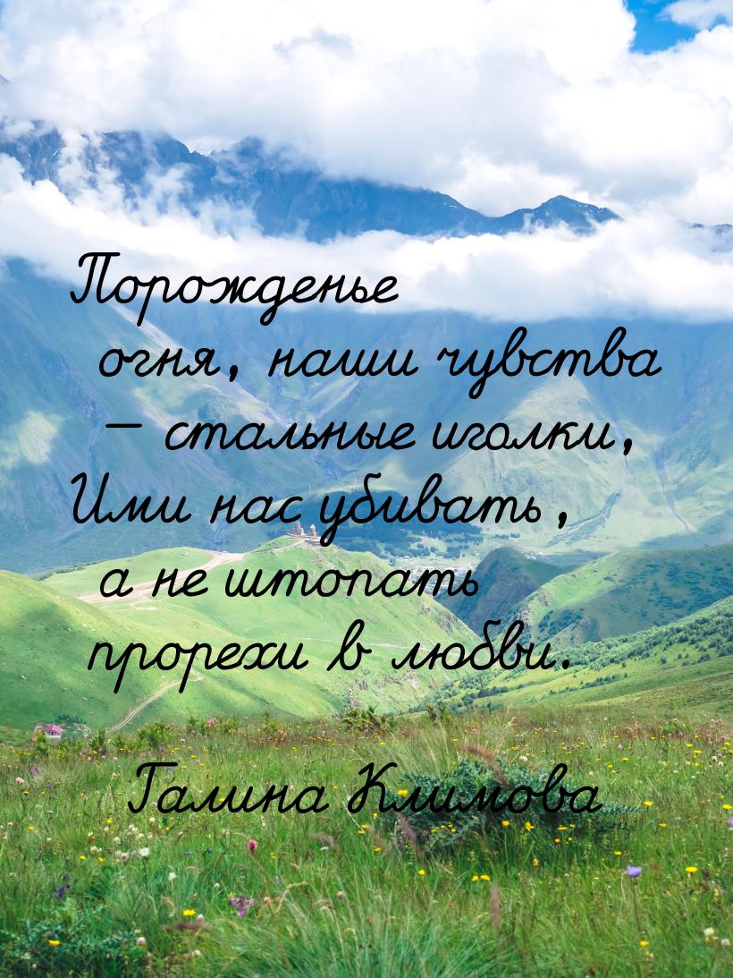 Порожденье огня, наши чувства  стальные иголки, Ими нас убивать, а не штопать проре