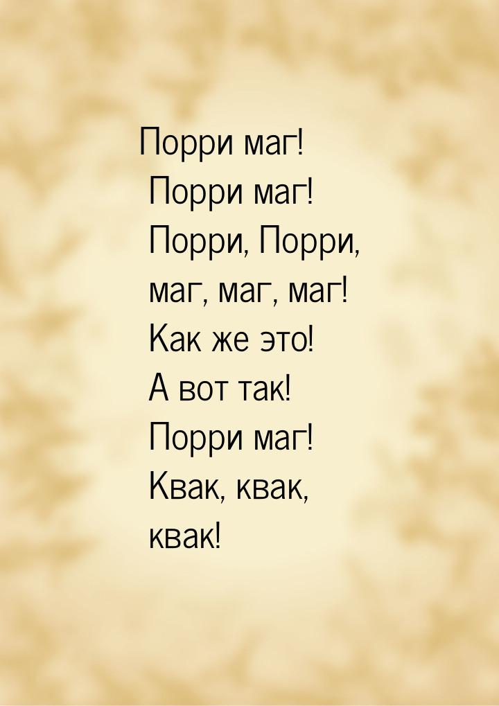 Порри маг! Порри маг! Порри, Порри, маг, маг, маг! Как же это! А вот так! Порри маг! Квак,