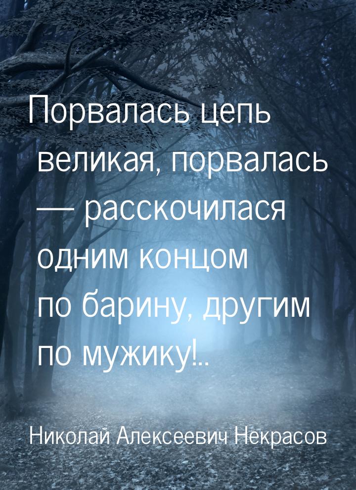 Порвалась цепь великая, порвалась  расскочилася одним концом по барину, другим по м