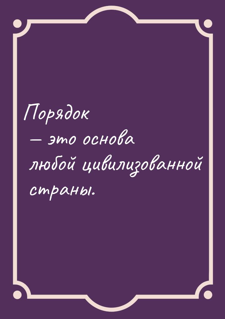 Порядок  это основа любой цивилизованной страны.