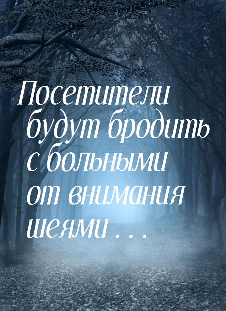 Посетители будут бродить с больными от внимания шеями…