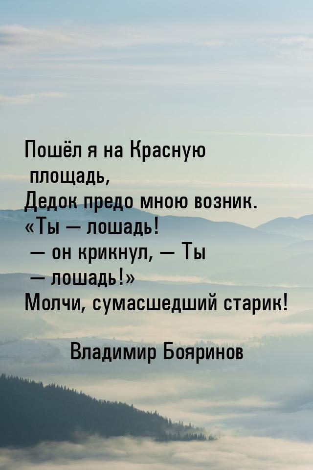 Пошёл я на Красную площадь, Дедок предо мною возник. Ты  лошадь!  он 