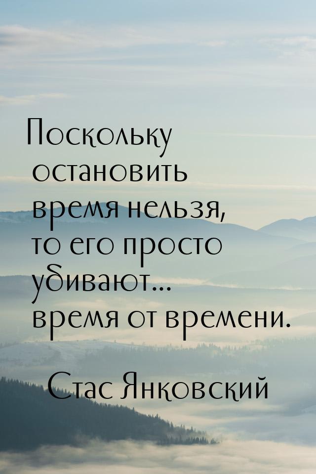 Поскольку остановить время нельзя, то его просто убивают... время от времени.