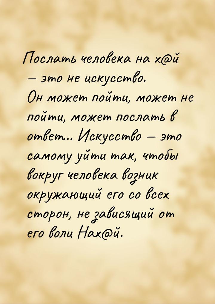 Послать человека на х@й  это не искусство. Он может пойти, может не пойти, может по