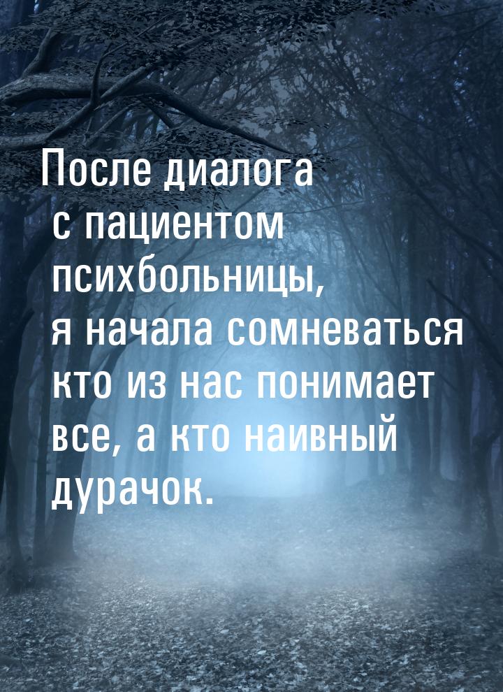 После диалога с пациентом психбольницы, я начала сомневаться кто из нас понимает все, а кт