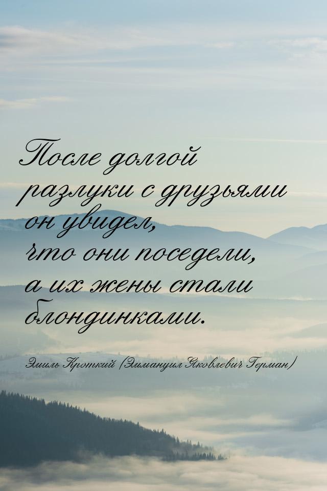 После долгой разлуки с друзьями он увидел, что они поседели, а их жены стали блондинками.