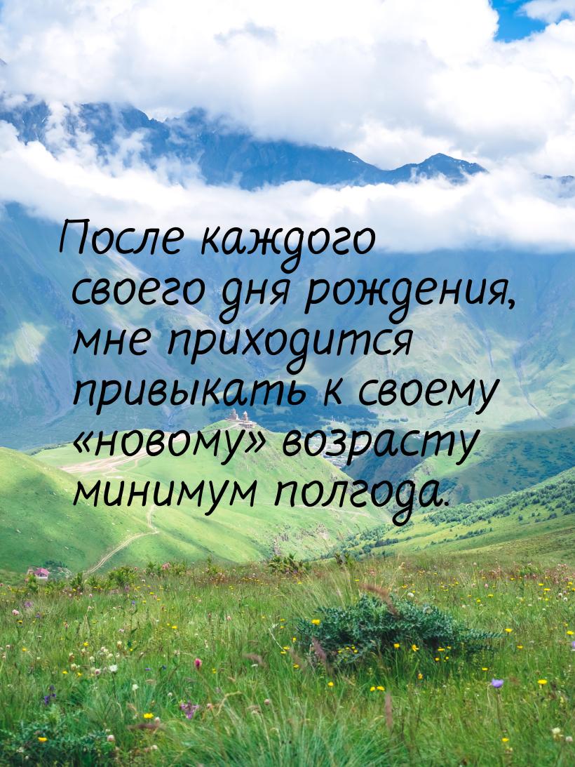 После каждого своего дня рождения, мне приходится привыкать к своему новому 