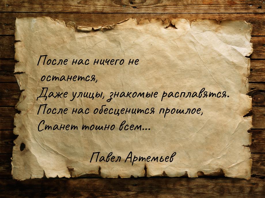 После нас ничего не останется, Даже улицы, знакомые расплавятся. После нас обесценится про